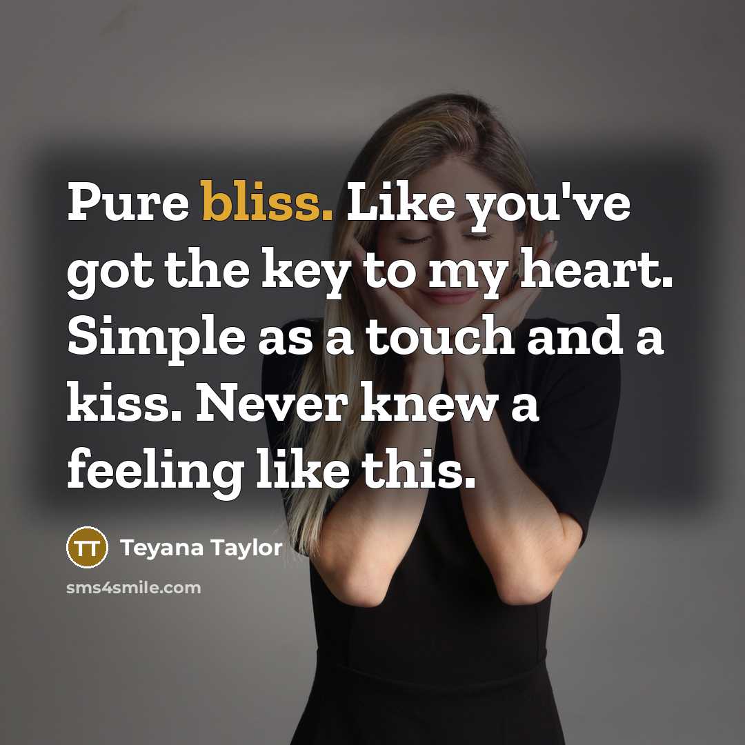 “Pure bliss. Like you've got the key to my heart. Simple as a touch and a kiss. Never knew a feeling like this.” quote by Teyana Taylor