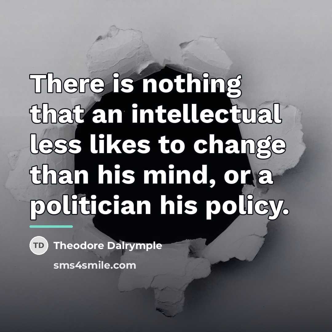 “There is nothing that an intellectual less likes to change…” quote by Theodore Dalrymple