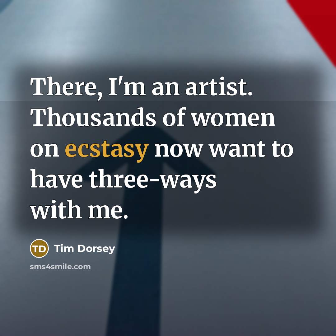 “There, I'm an artist. Thousands of women on ecstasy now…” quote by Tim Dorsey