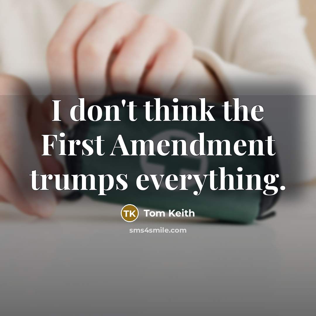 “I don't think the First Amendment trumps everything.” quote by Tom Keith