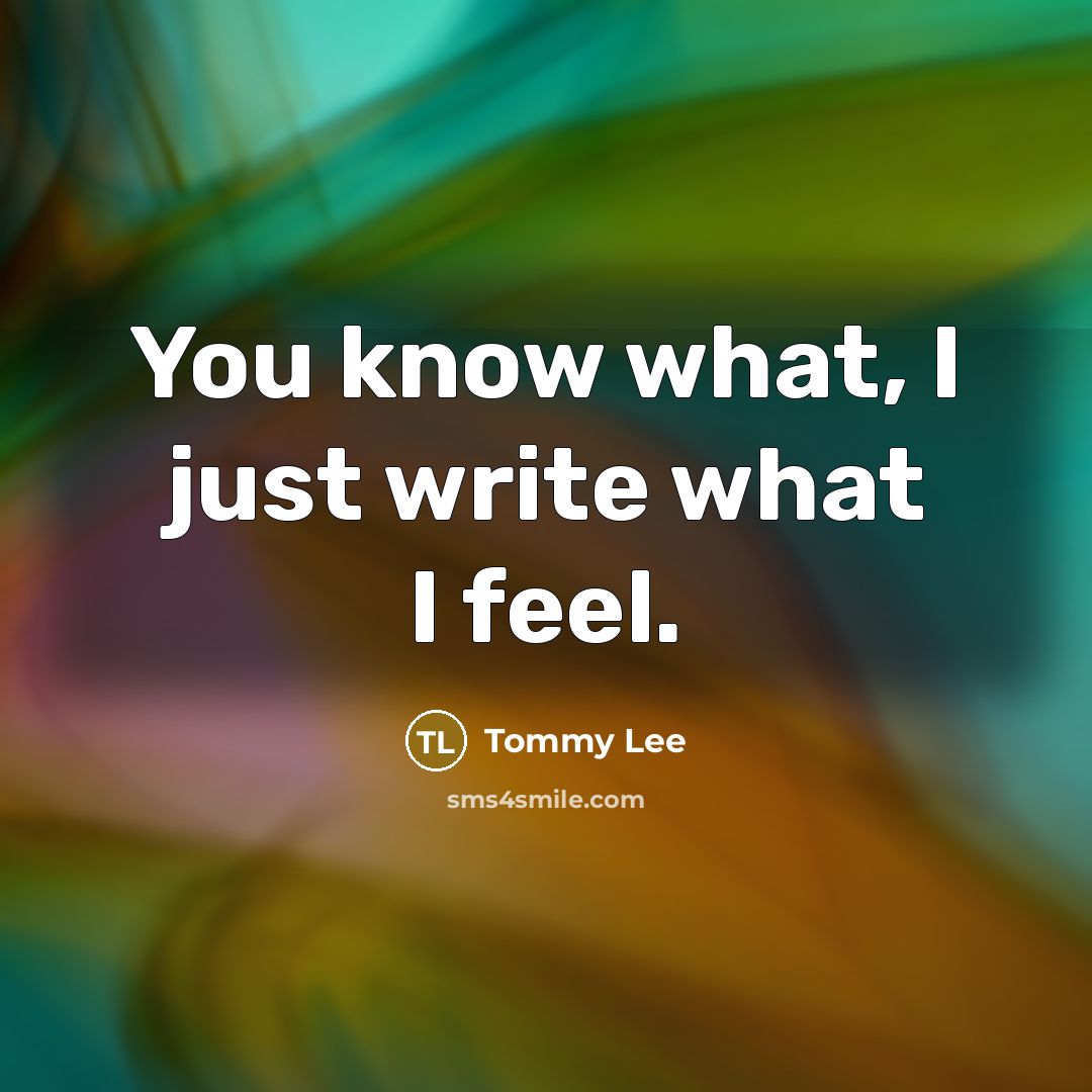 “You know what, I just write what I feel.” quote by Tommy Lee