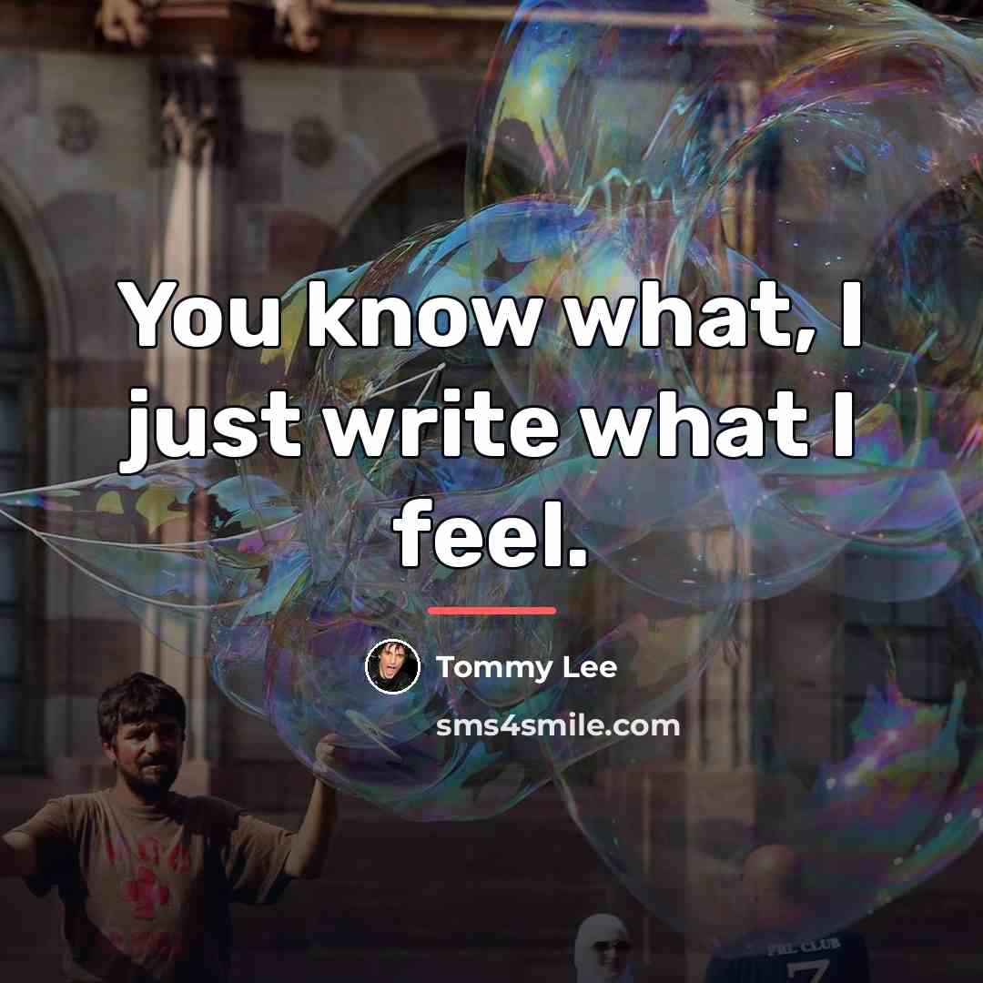 “You know what, I just write what I feel.…” quote by Tommy Lee