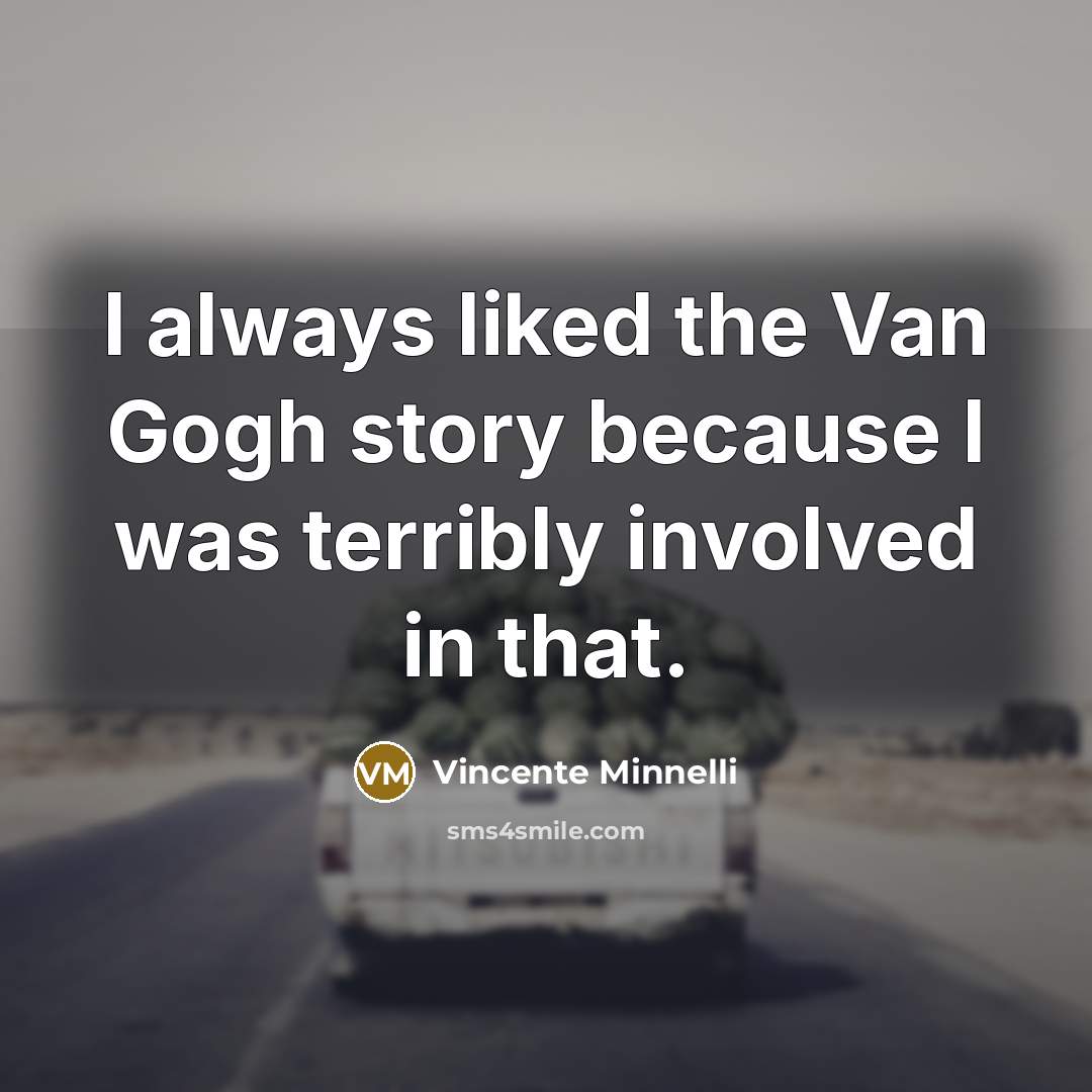 “I always liked the Van Gogh story because I was terribly involved in that.” quote by Vincente Minnelli