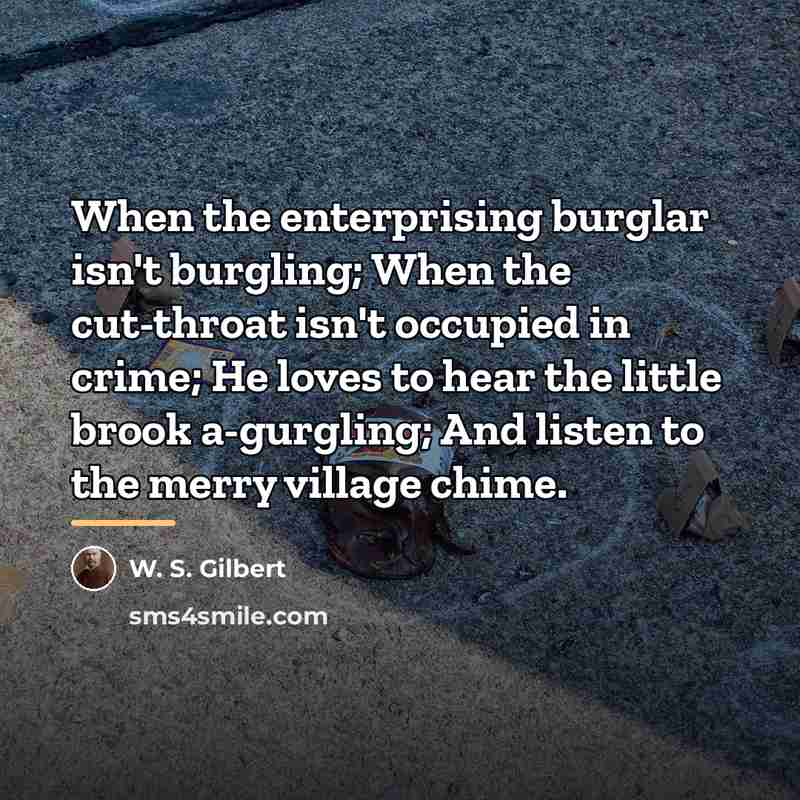 “When the enterprising burglar isn't burgling; When the cut-throat isn't…” quote by W. S. Gilbert