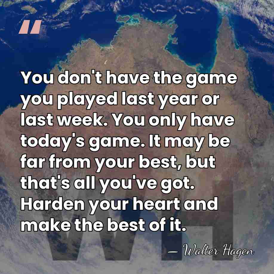 You don't have the game you played last year or last week.&hellip; - Walter Hagen