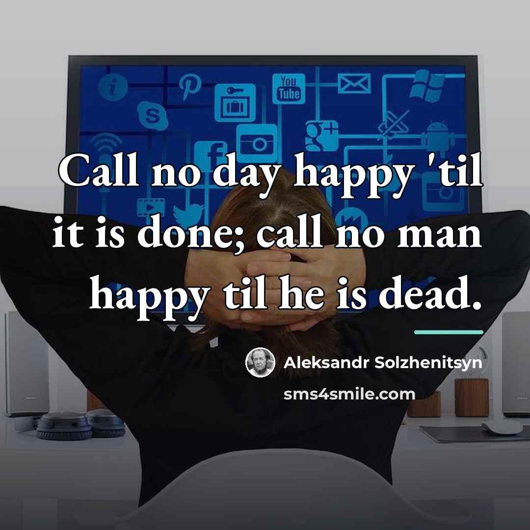 “Call no day happy 'til it is done; call no…” quote by Aleksandr Solzhenitsyn