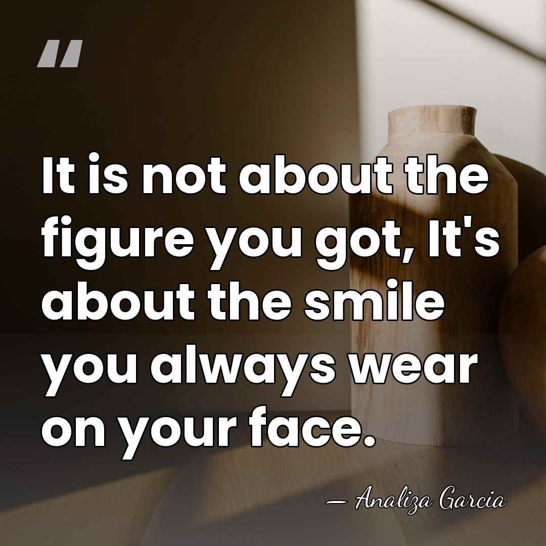 It is not about the figure you got, It's about the smile&hellip; - Analiza Garcia
