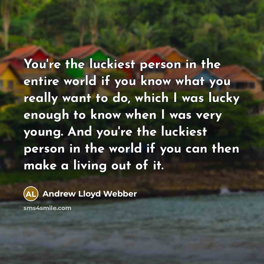 “You're the luckiest person in the entire world if you…” quote by Andrew Lloyd Webber