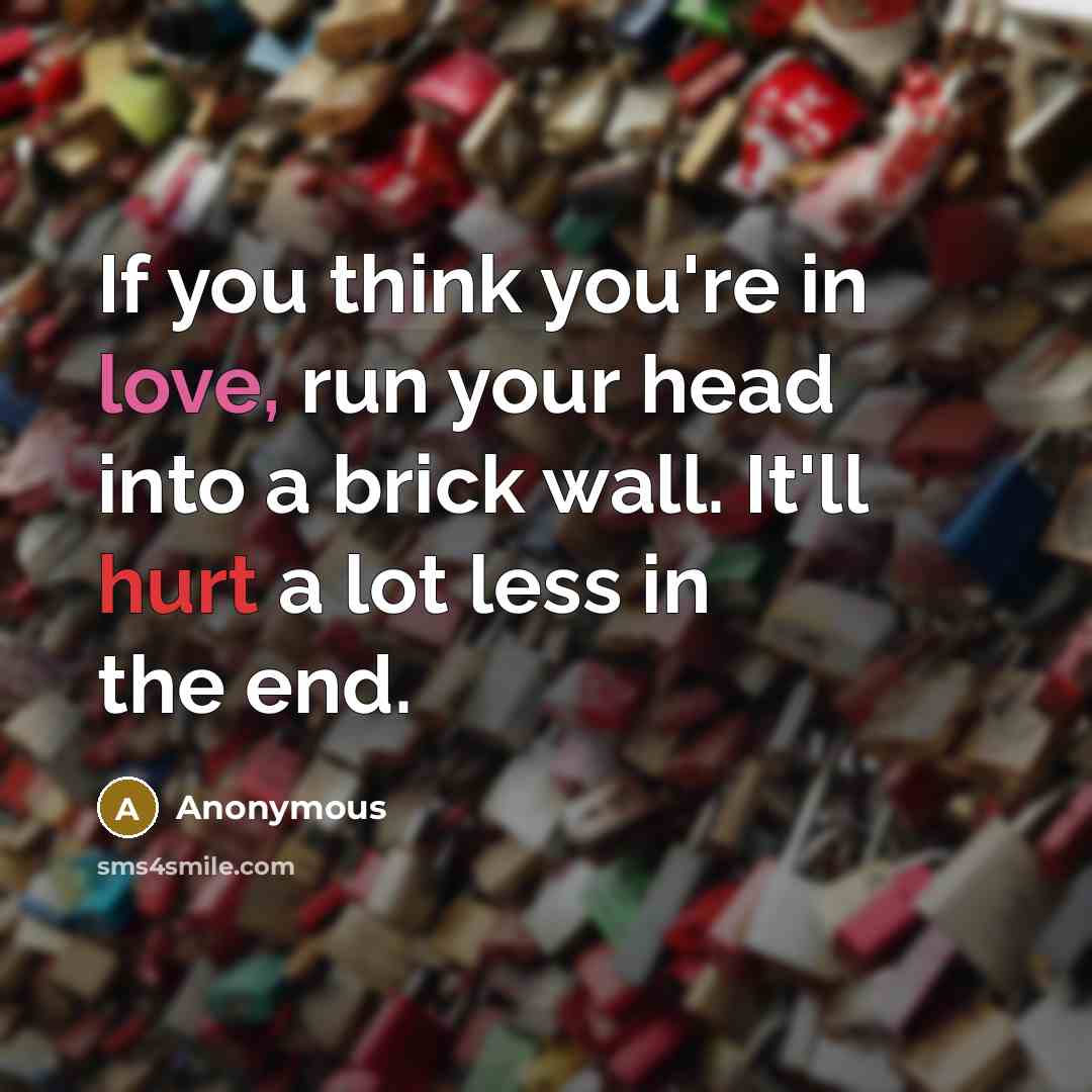 “If you think you're in love, run your head into…” quote by Anonymous