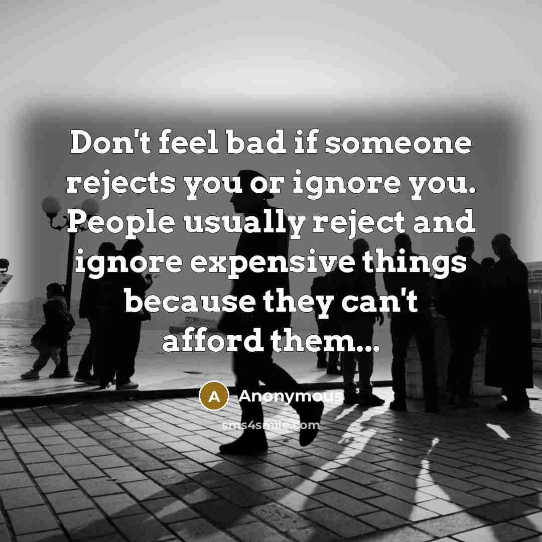 “Don't feel bad if someone rejects you or ignore you.…” quote by Anonymous