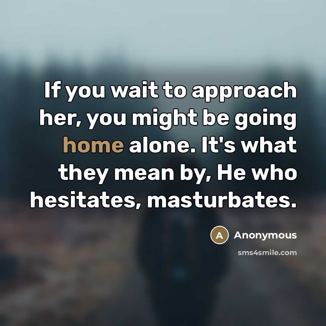 “If you wait to approach her, you might be going…” quote by Anonymous