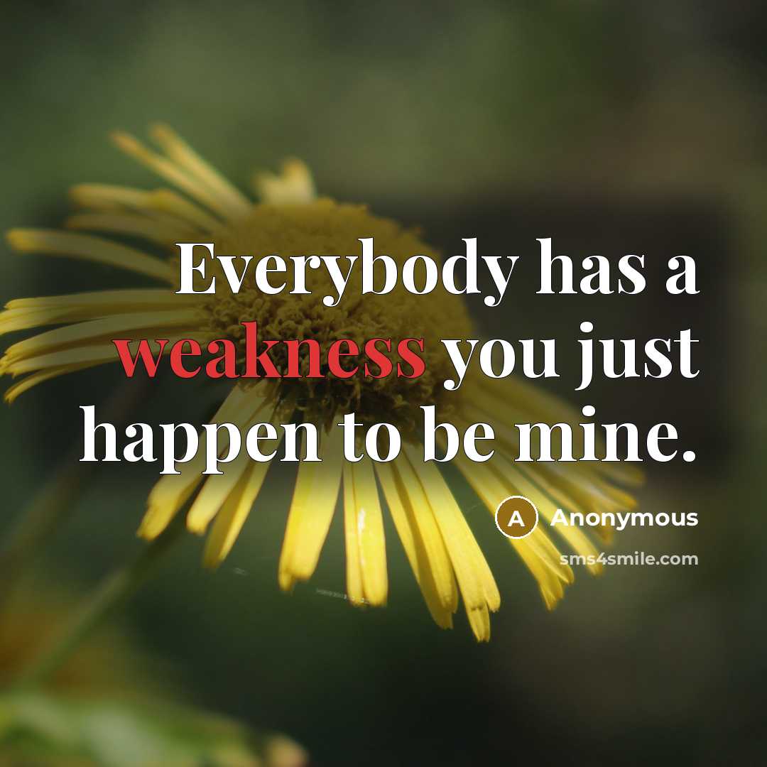 “Everybody has a weakness you just happen to be mine.” quote by Anonymous