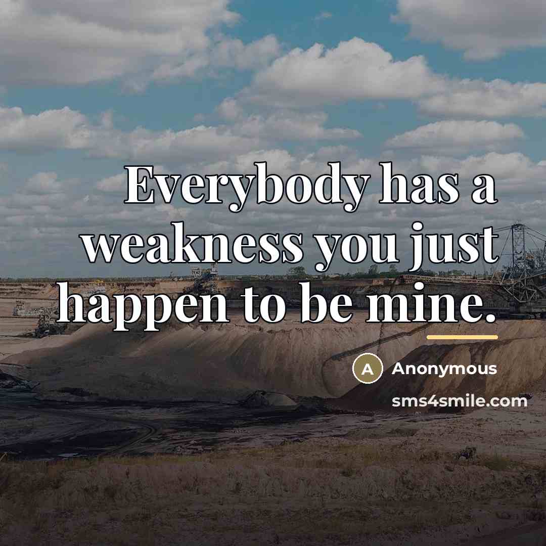 “Everybody has a weakness you just happen to be mine.…” quote by Anonymous