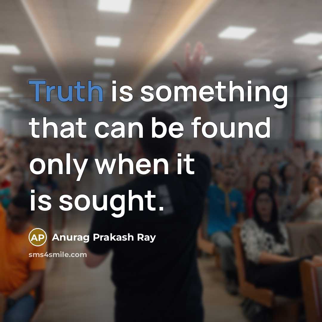 “Truth is something that can be found only when it is sought.” quote by Anurag Prakash Ray