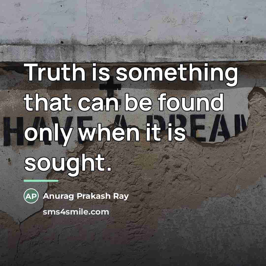 “Truth is something that can be found only when it…” quote by Anurag Prakash Ray