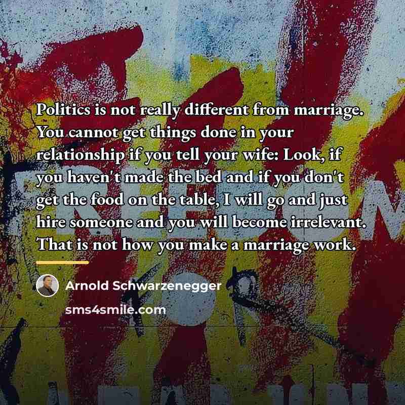 “Politics is not really different from marriage. You cannot get…” quote by Arnold Schwarzenegger