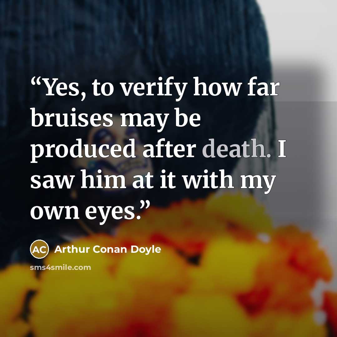 “Yes, to verify how far bruises may be produced after death. I saw him at it with my own eyes.” quote by Arthur Conan Doyle