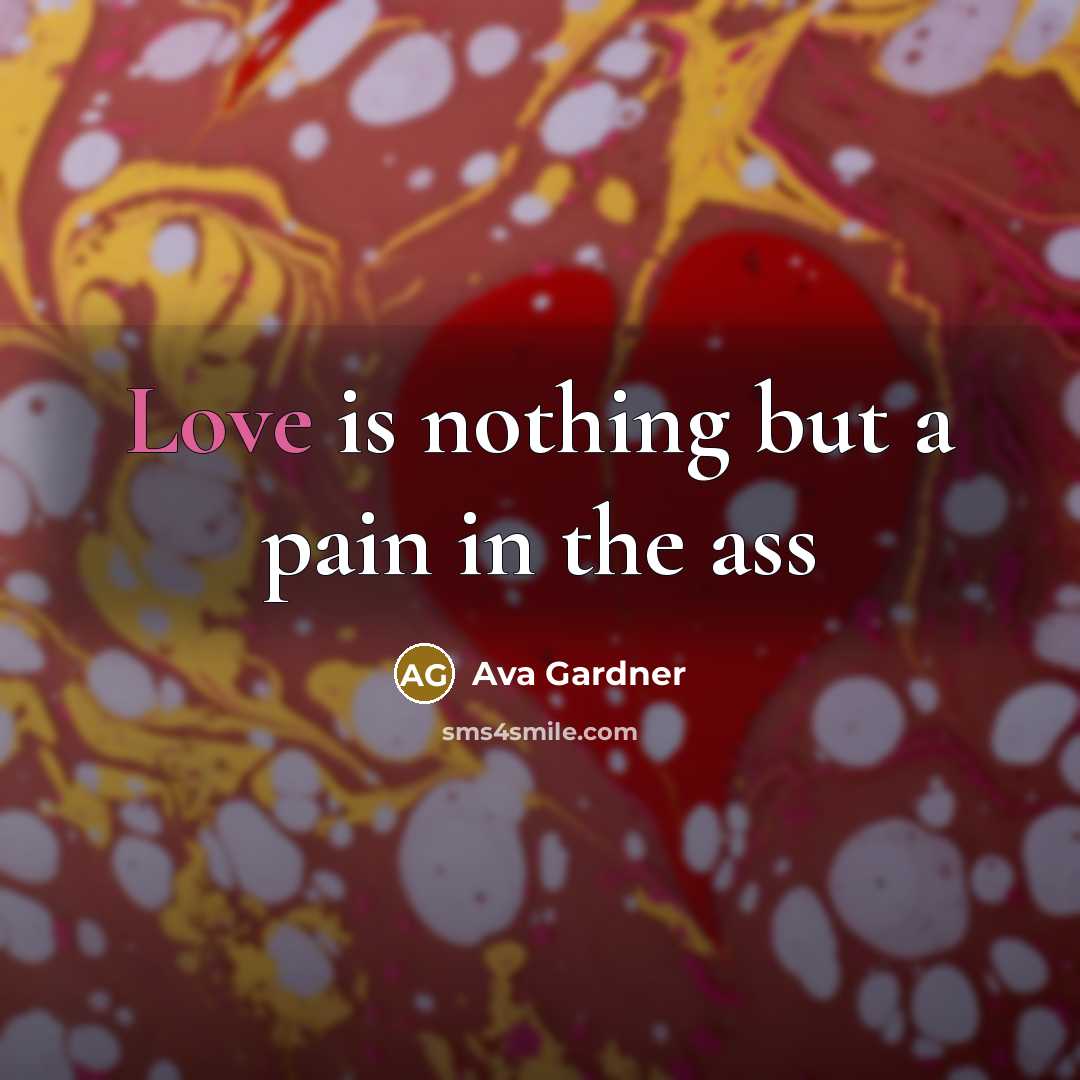 “Love is nothing but a pain in the ass…” quote by Ava Gardner