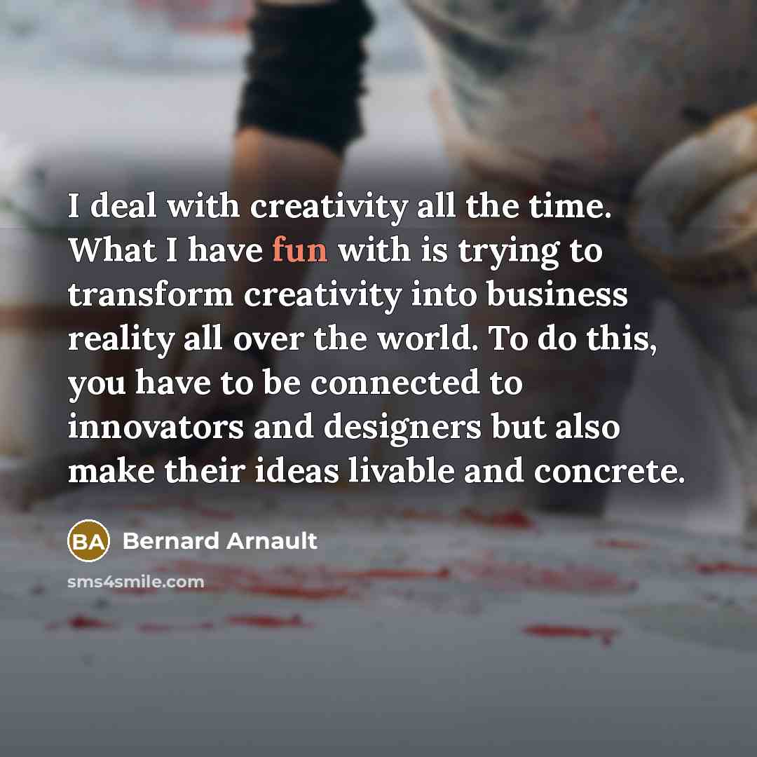 “I deal with creativity all the time. What I have…” quote by Bernard Arnault