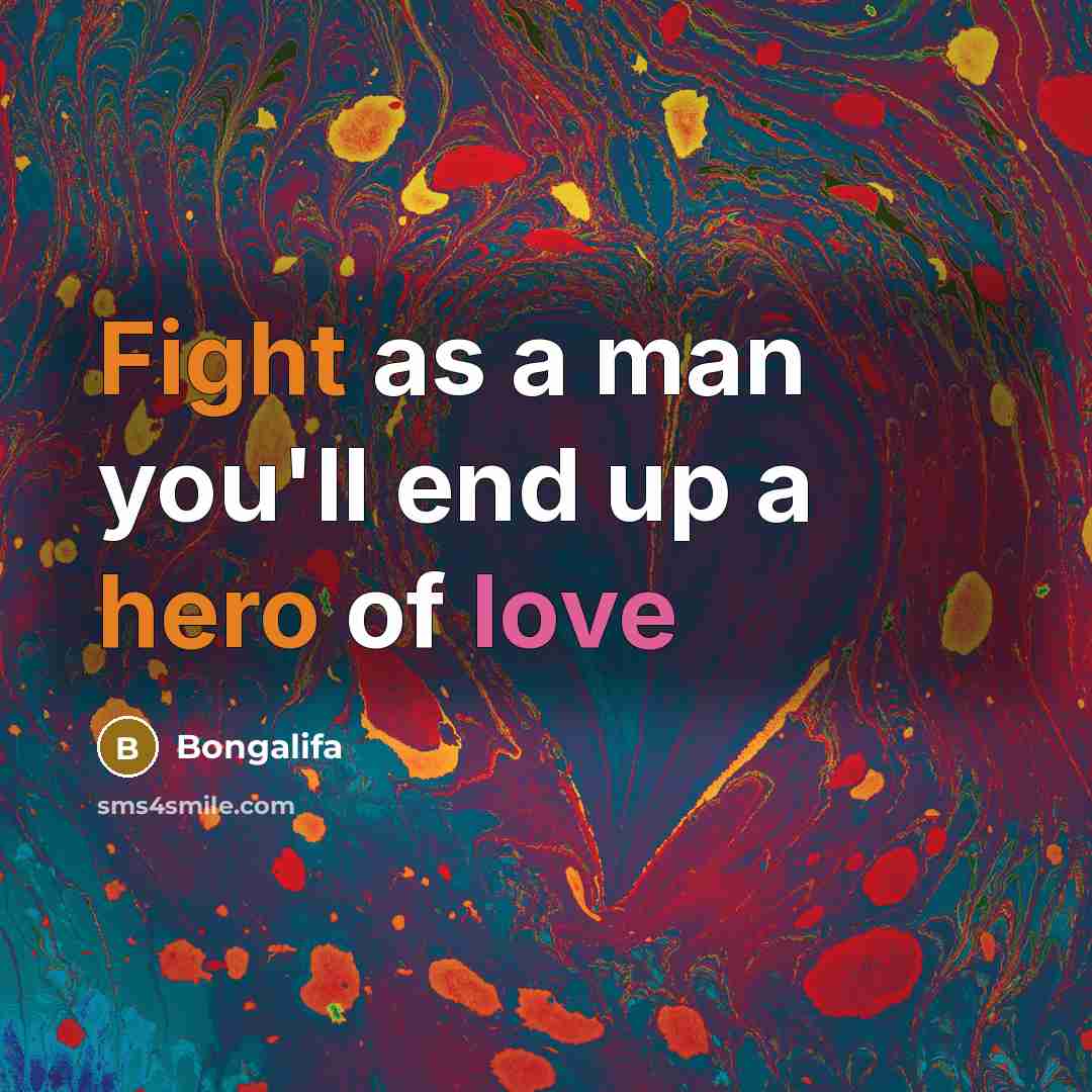 “Fight as a man you'll end up a hero of love” quote by Bongalifa