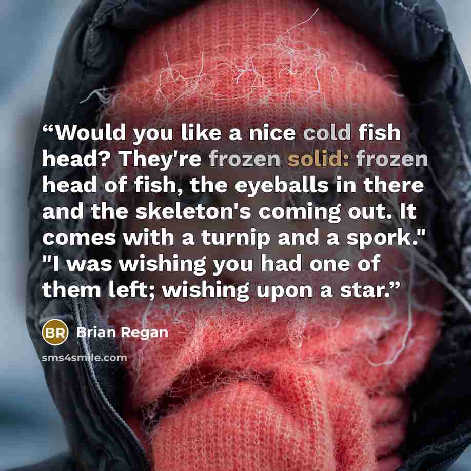 “Would you like a nice cold fish head? They're frozen solid: frozen head of fish, the eyeballs in there and the skeleton's coming out. It comes with a turnip and a spork." "I was wishing you had one of them left; wishing upon a star.” quote by Brian Regan