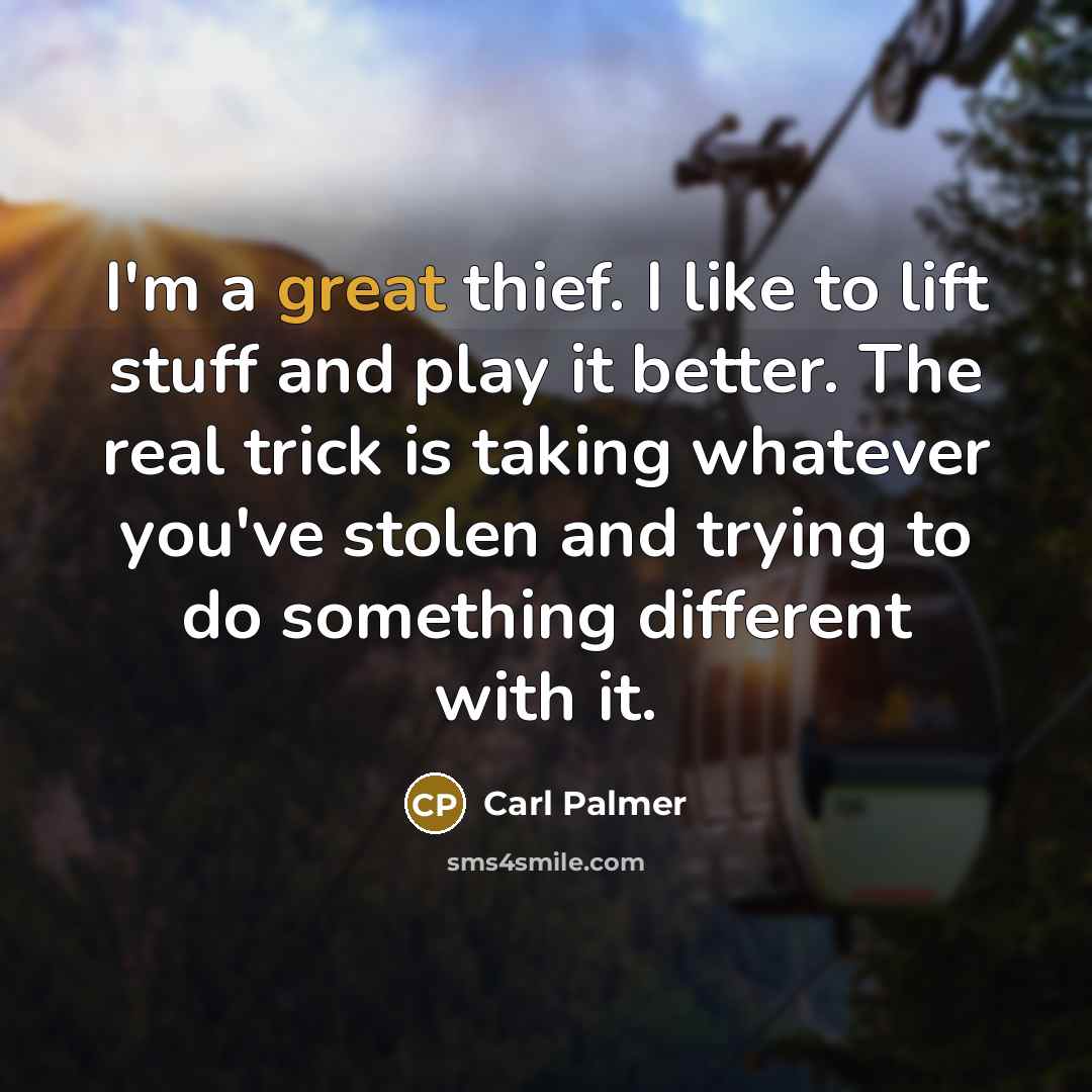 “I'm a great thief. I like to lift stuff and…” quote by Carl Palmer