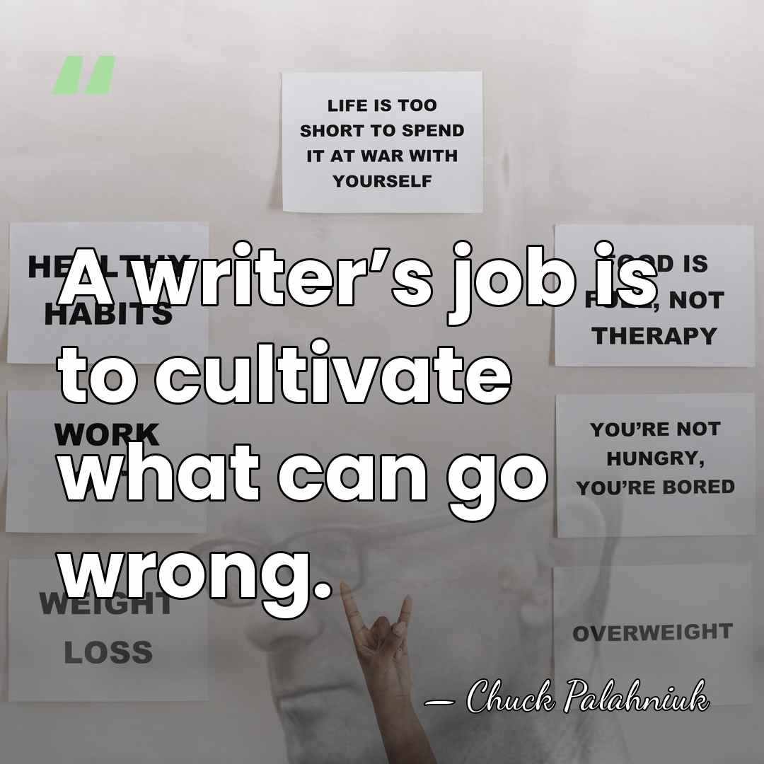 A writer’s job is to cultivate what can go wrong. - Chuck Palahniuk