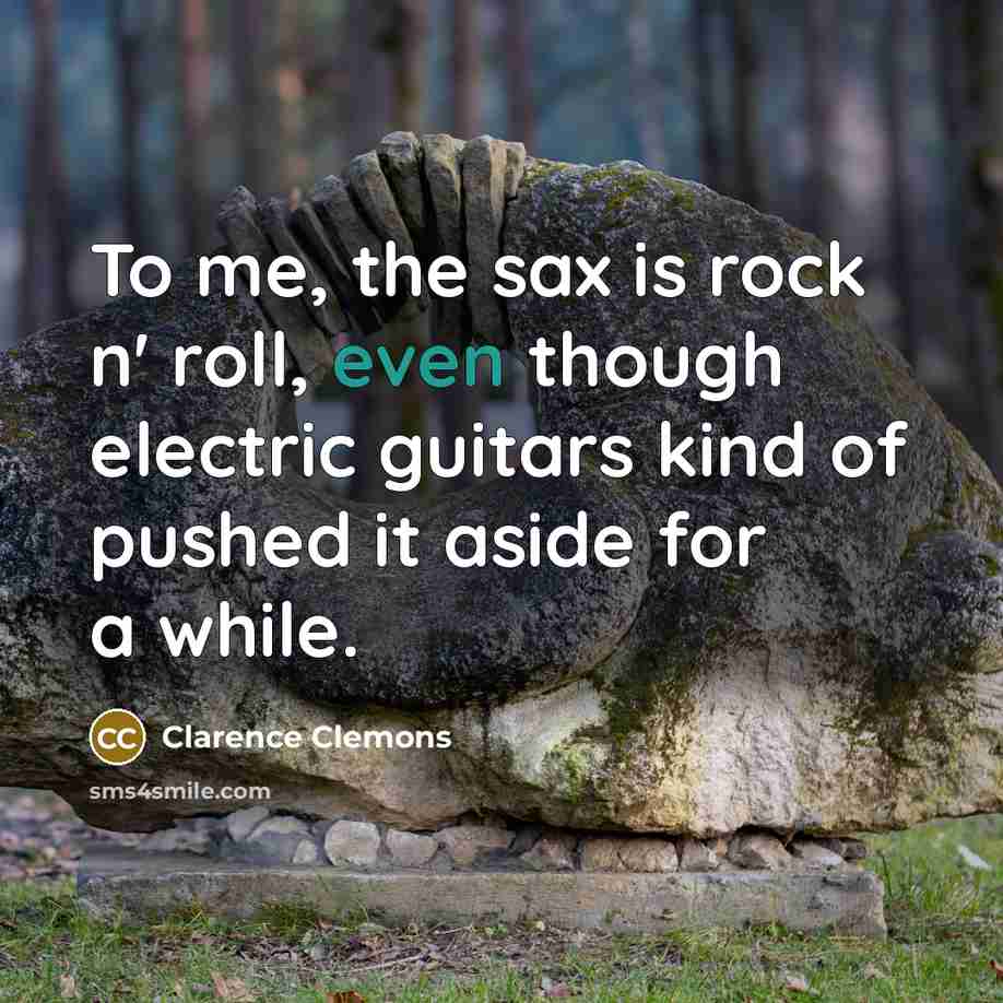 “To me, the sax is rock n' roll, even though…” quote by Clarence Clemons