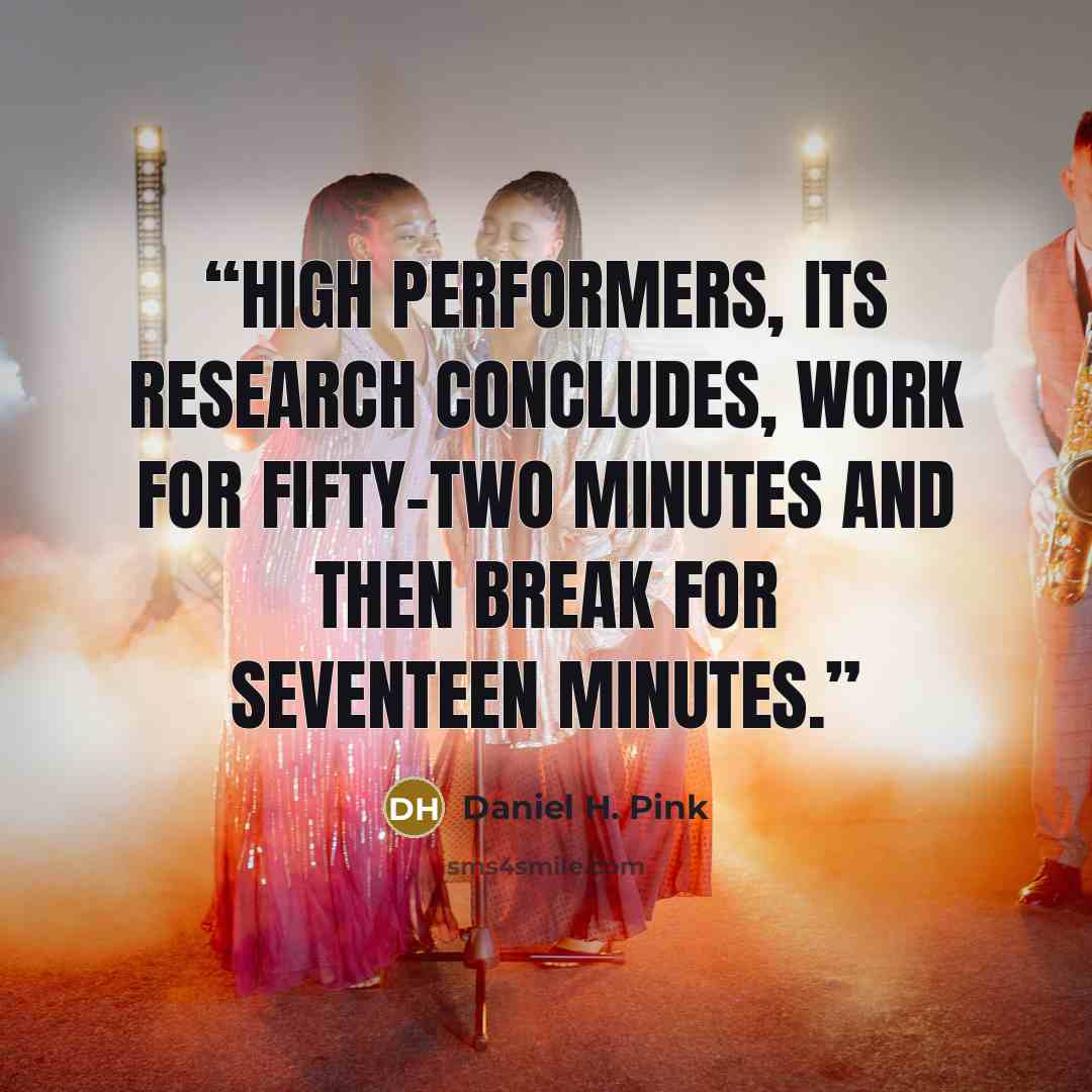 “High performers, its research concludes, work for fifty-two minutes and then break for seventeen minutes.” quote by Daniel H. Pink