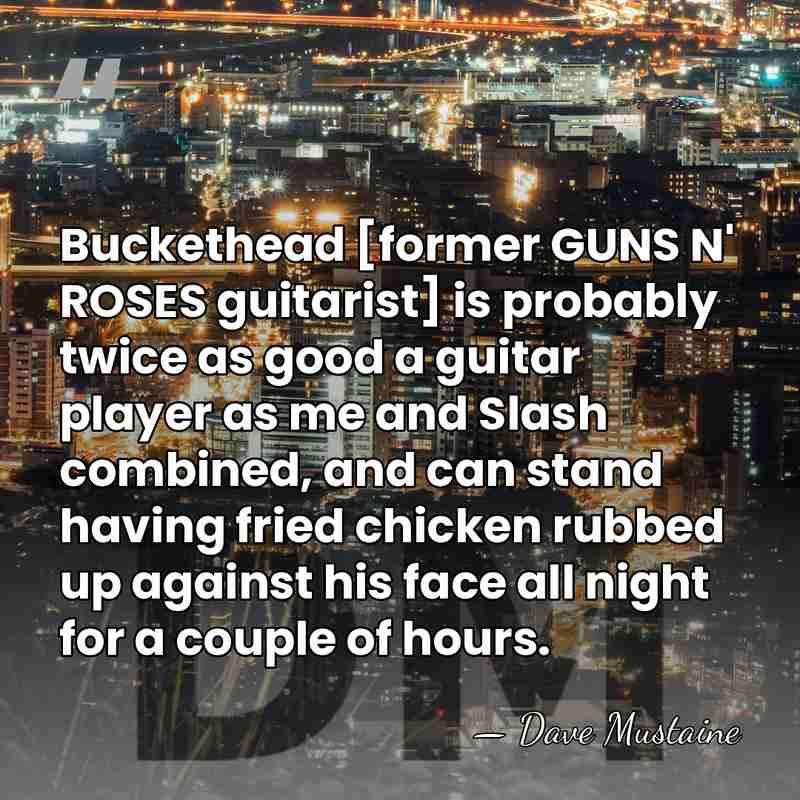 Buckethead [former GUNS N' ROSES guitarist] is probably twice as good a&hellip; - Dave Mustaine