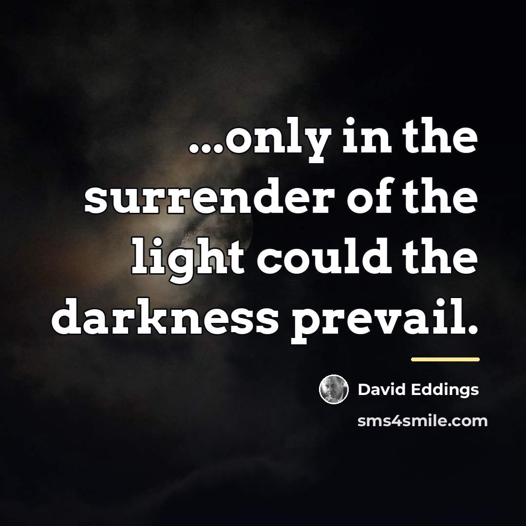 “...only in the surrender of the light could the darkness…” quote by David Eddings
