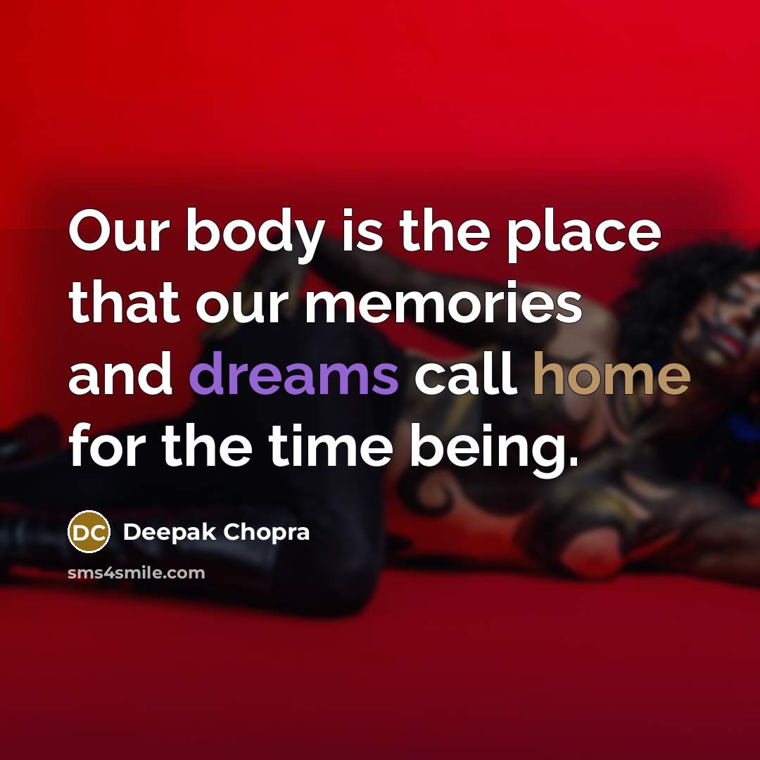 “Our body is the place that our memories and dreams…” quote by Deepak Chopra