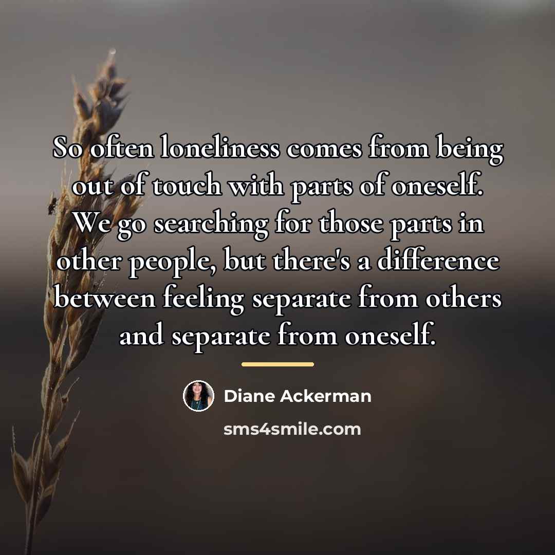 “So often loneliness comes from being out of touch with…” quote by Diane Ackerman