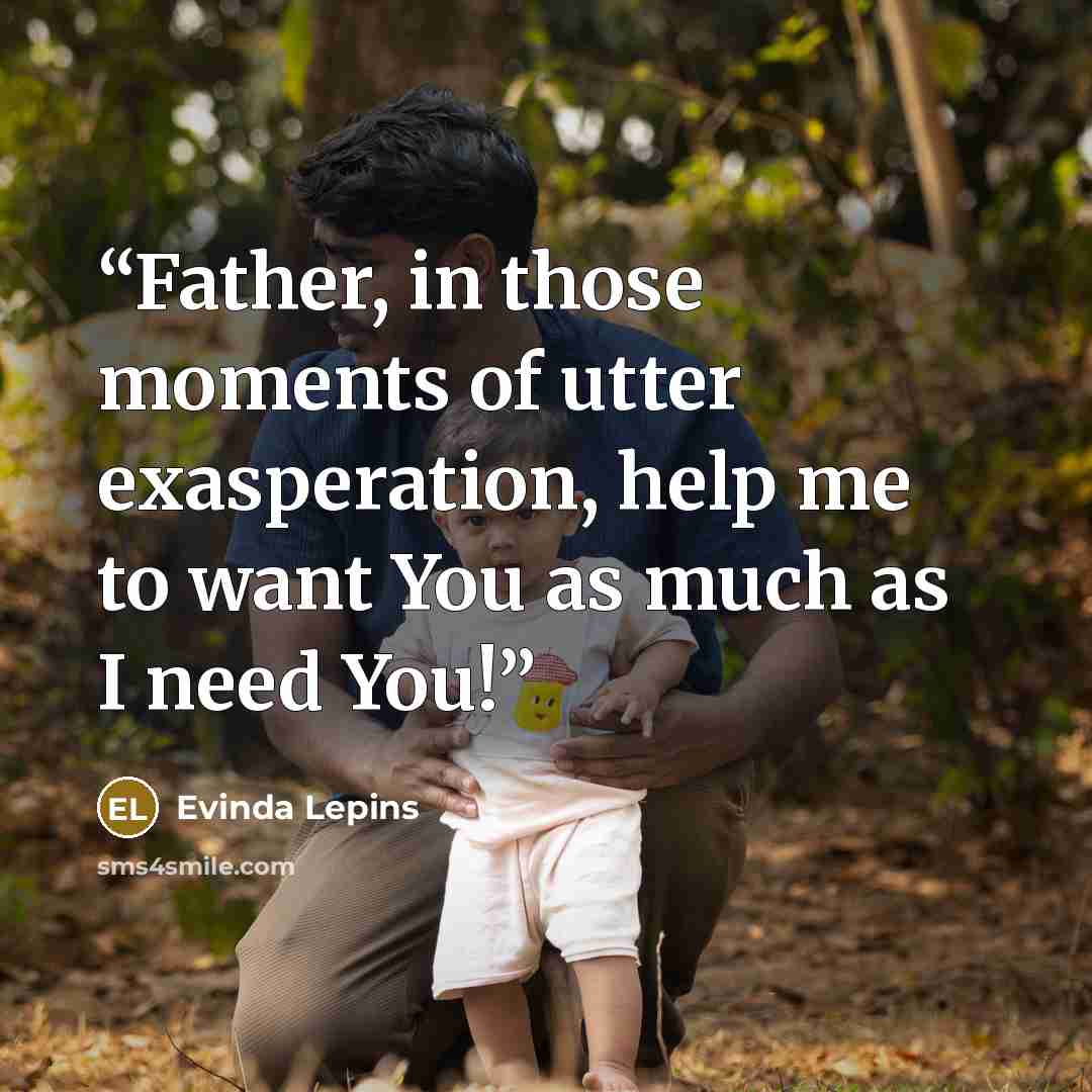 “Father, in those moments of utter exasperation, help me to want You as much as I need You!” quote by Evinda Lepins