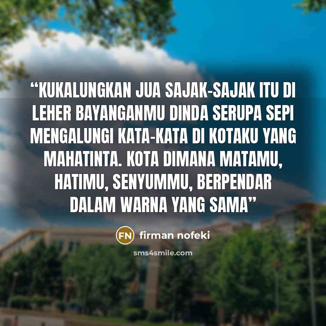 “kukalungkan jua sajak-sajak itu di leher bayanganmu dinda serupa sepi mengalungi kata-kata di kotaku yang mahatinta. kota dimana matamu, hatimu, senyummu, berpendar dalam warna yang sama” quote by firman nofeki