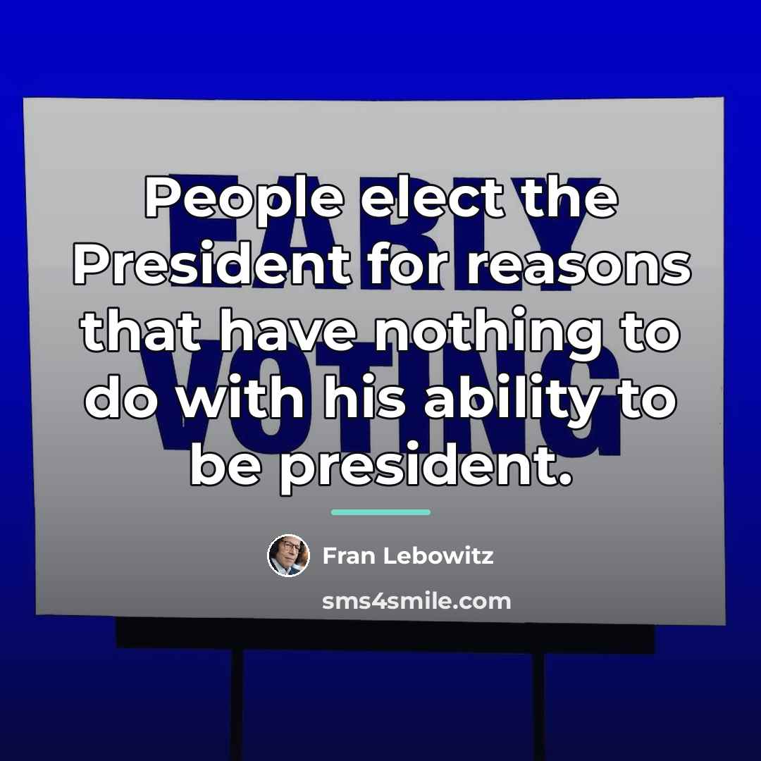 “People elect the President for reasons that have nothing to…” quote by Fran Lebowitz