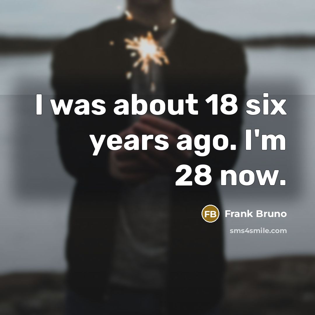 “I was about 18 six years ago. I'm 28 now.…” quote by Frank Bruno