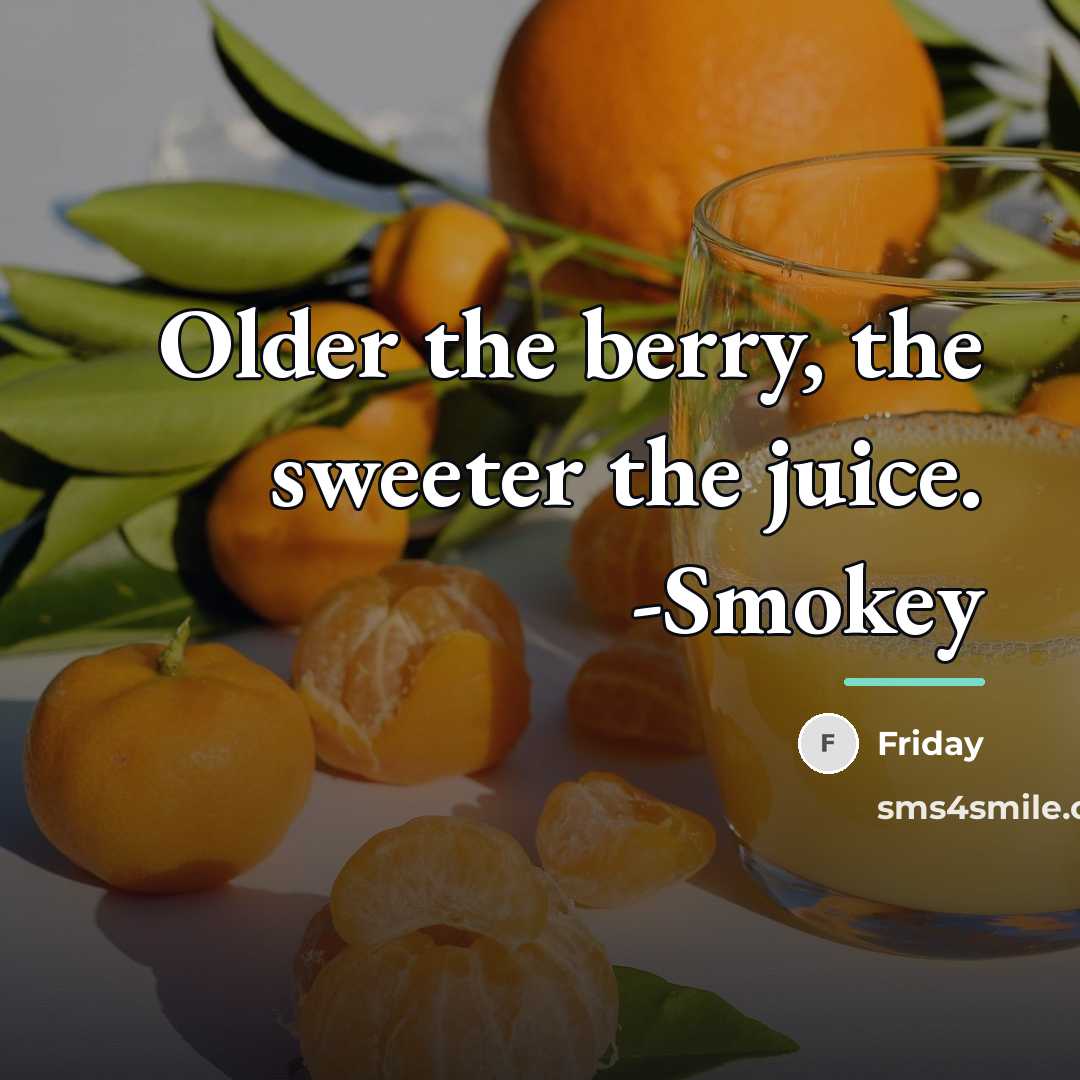 “Older the berry, the sweeter the juice. -Smokey…” quote by Friday