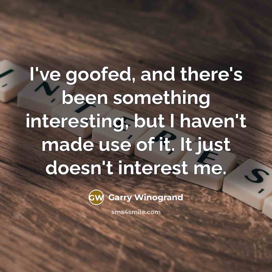 “I've goofed, and there's been something interesting, but I haven't…” quote by Garry Winogrand