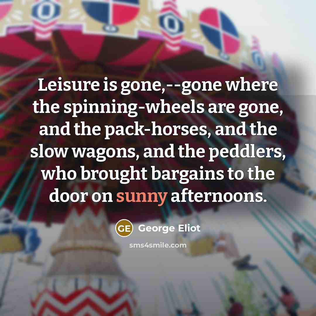 “Leisure is gone,--gone where the spinning-wheels are gone, and the…” quote by George Eliot