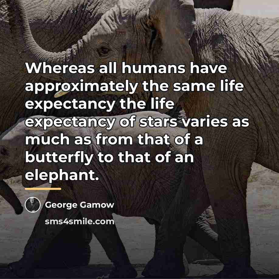 “Whereas all humans have approximately the same life expectancy the…” quote by George Gamow
