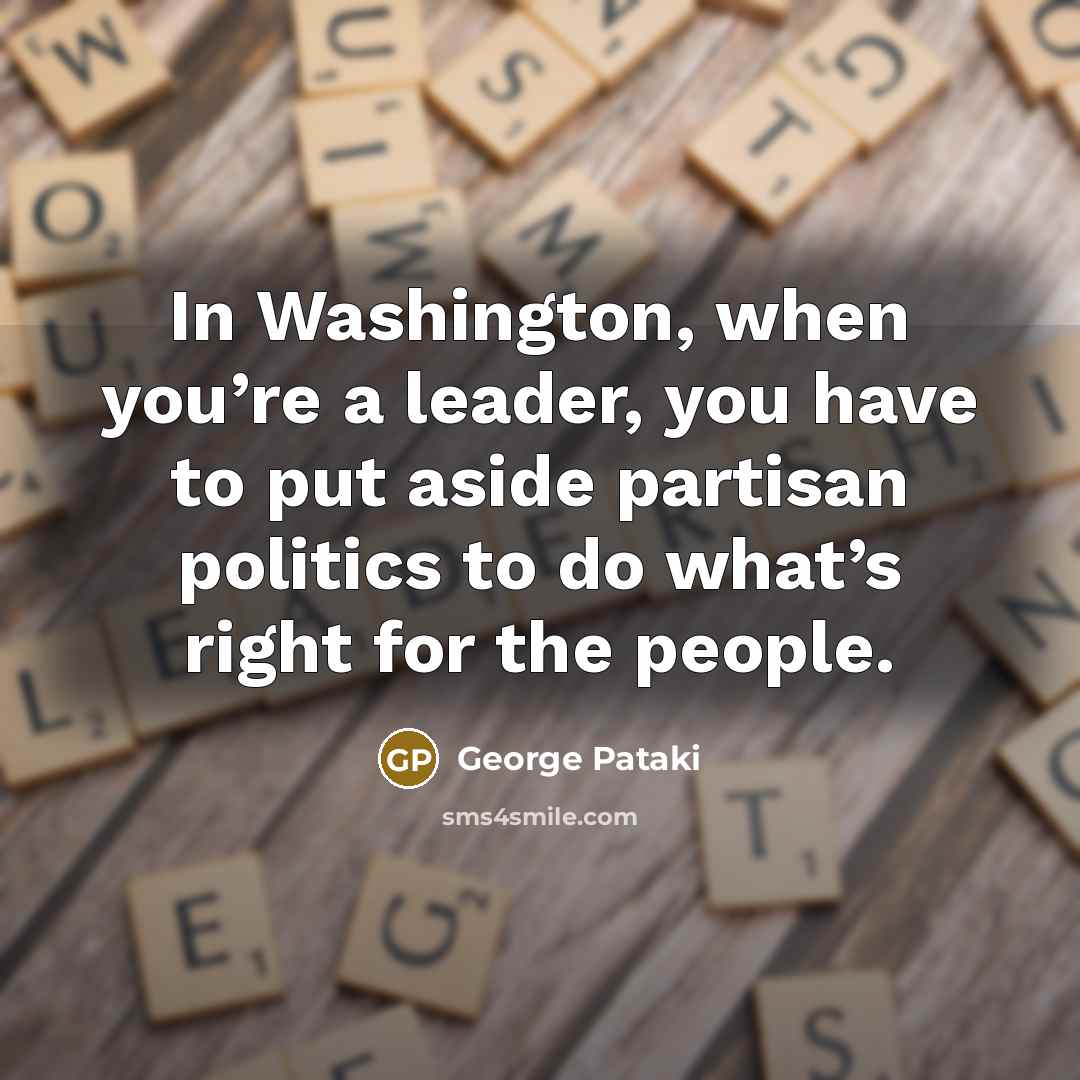 “In Washington, when you’re a leader, you have to put…” quote by George Pataki