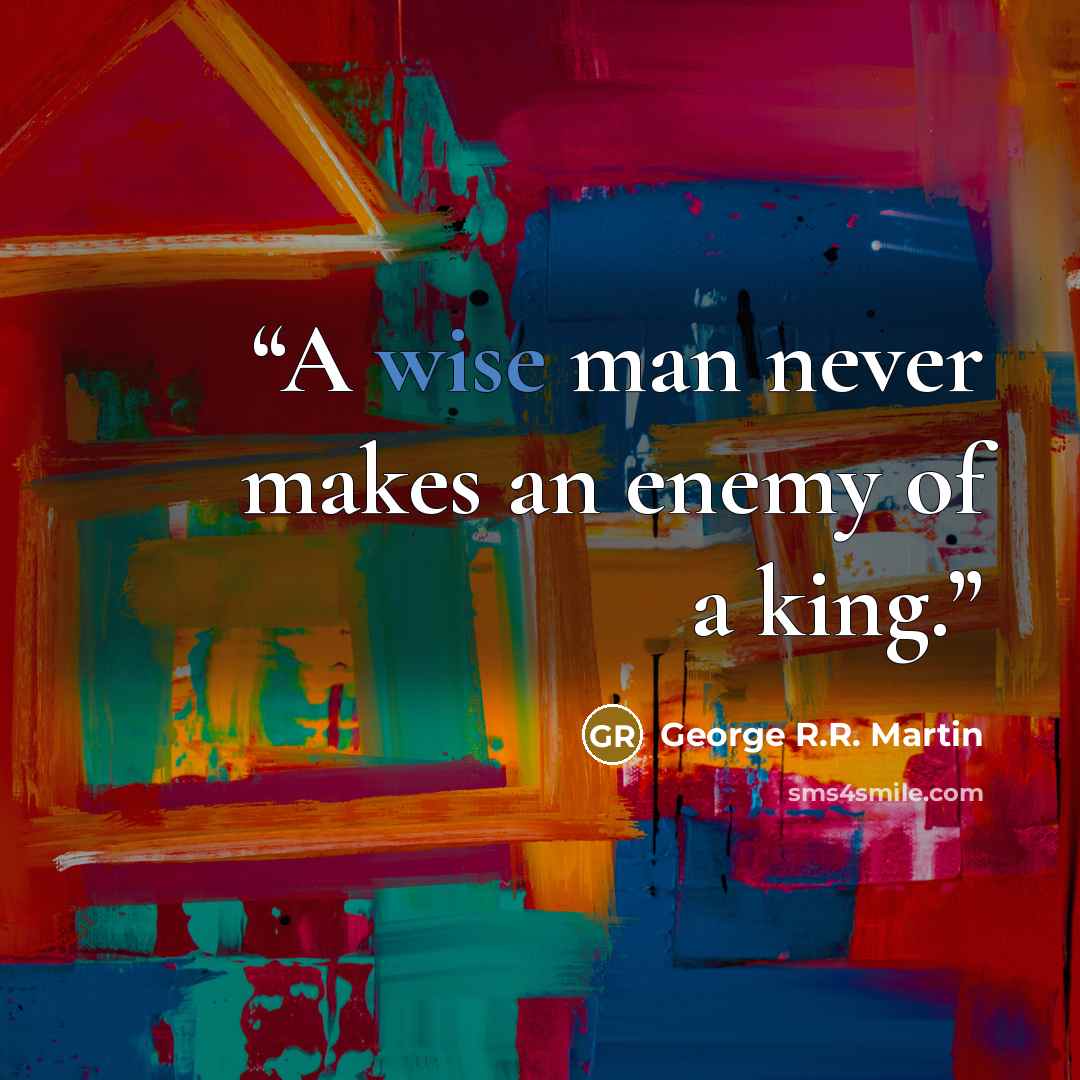 “A wise man never makes an enemy of a king.” quote by George R.R. Martin