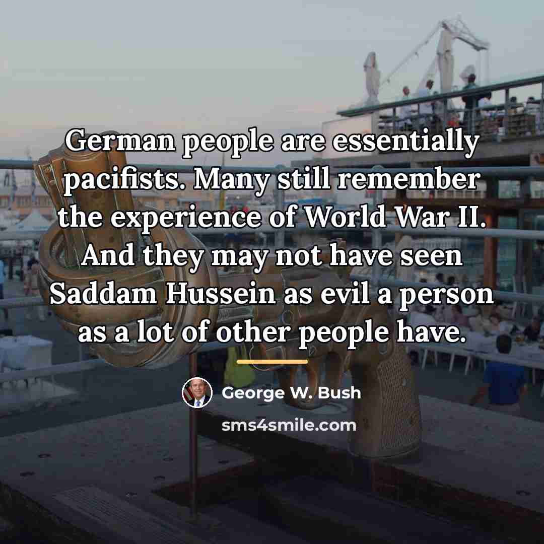 “German people are essentially pacifists. Many still remember the experience…” quote by George W. Bush