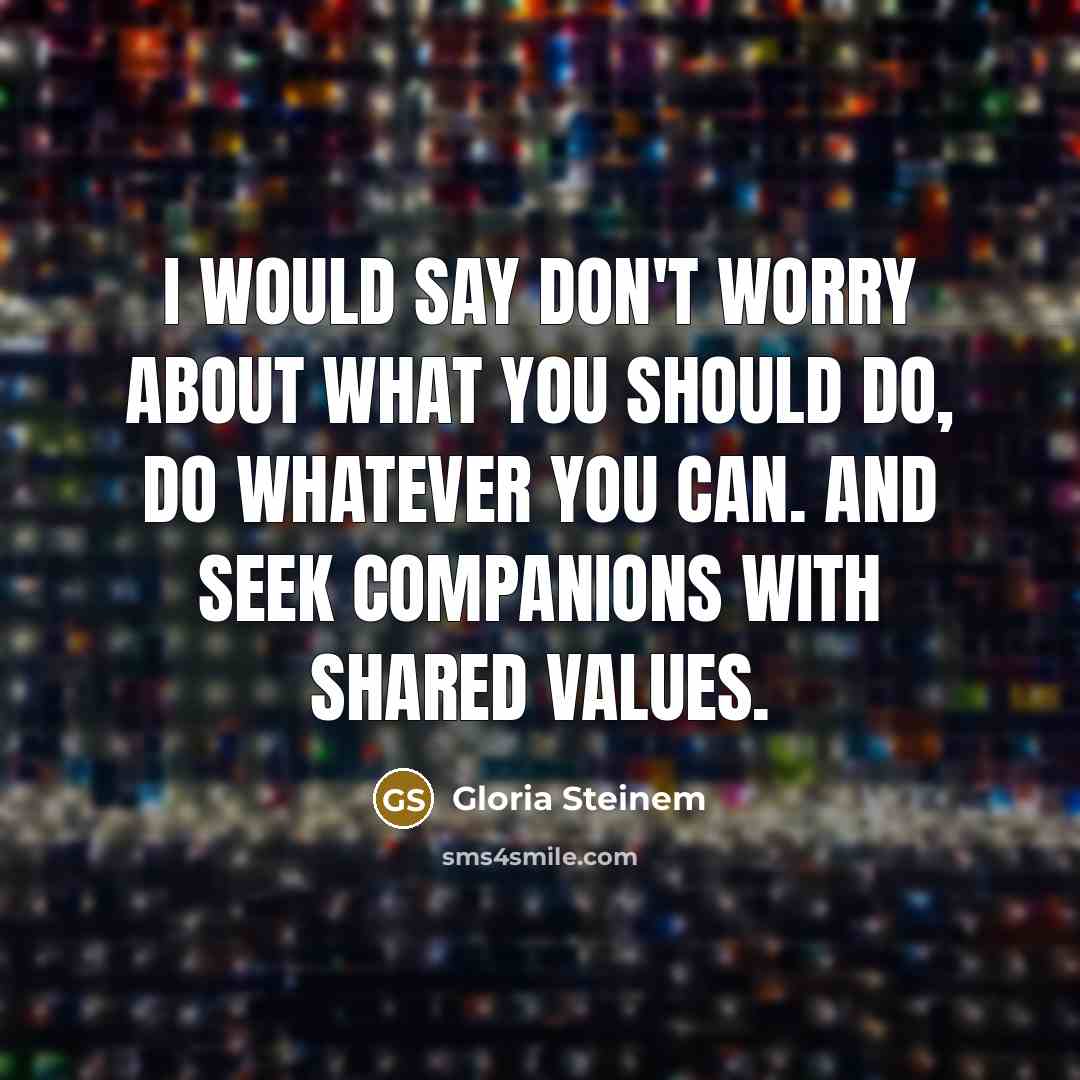 “I would say don't worry about what you should do,…” quote by Gloria Steinem