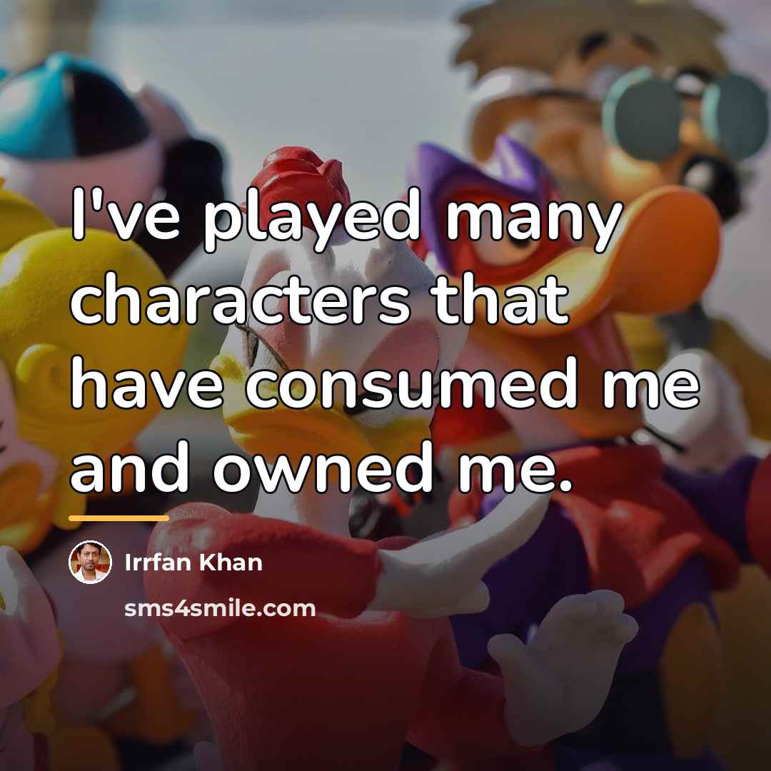 “I've played many characters that have consumed me and owned…” quote by Irrfan Khan