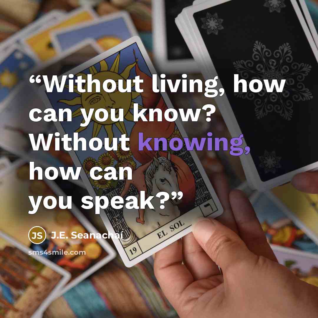 “Without living, how can you know? Without knowing, how can you speak?” quote by J.E. Seanachaí