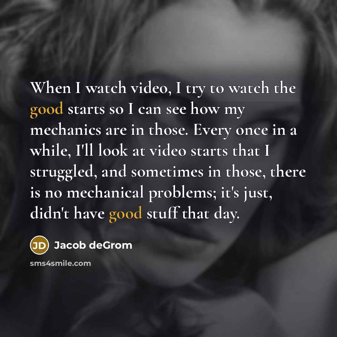 “When I watch video, I try to watch the good…” quote by Jacob deGrom