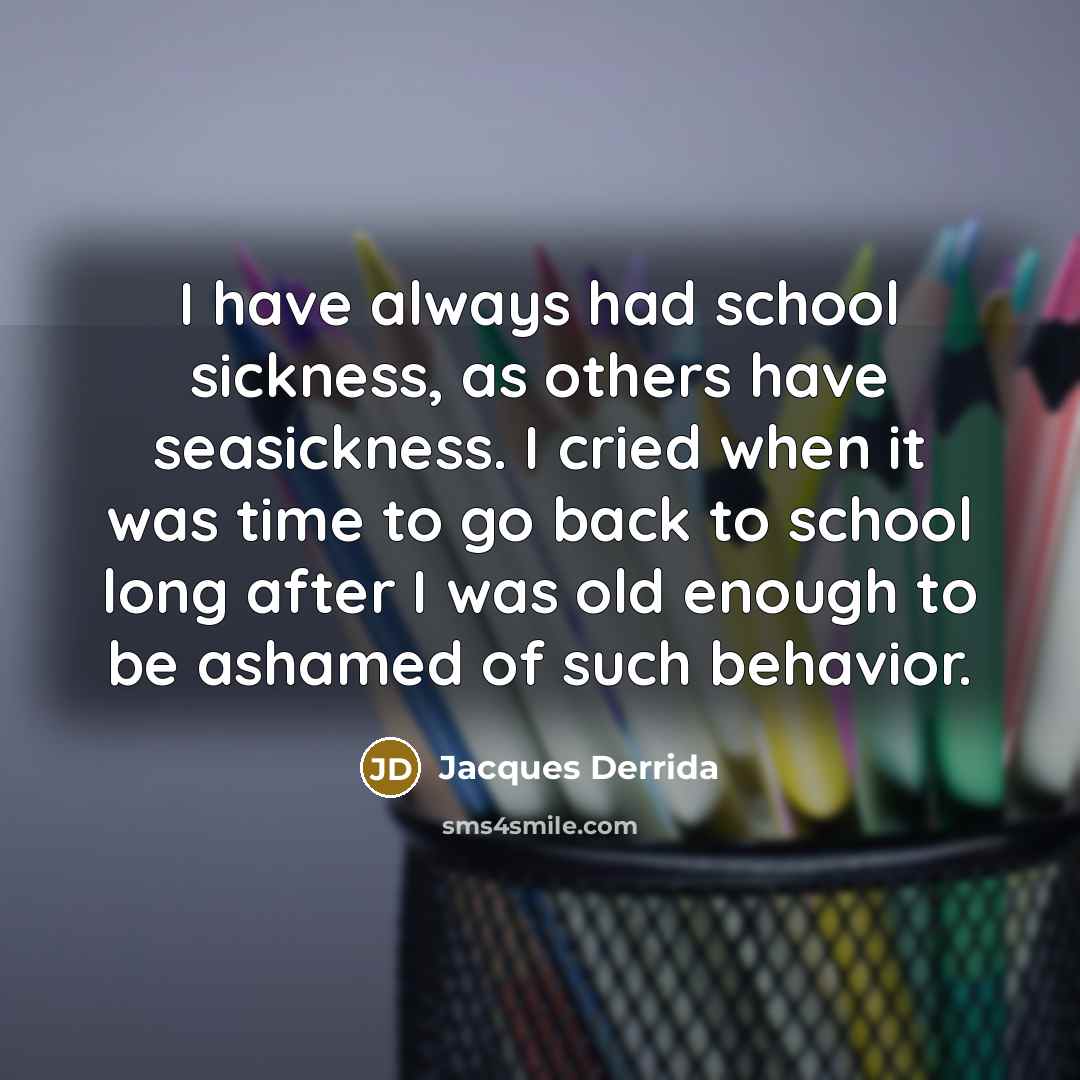 “I have always had school sickness, as others have seasickness.…” quote by Jacques Derrida