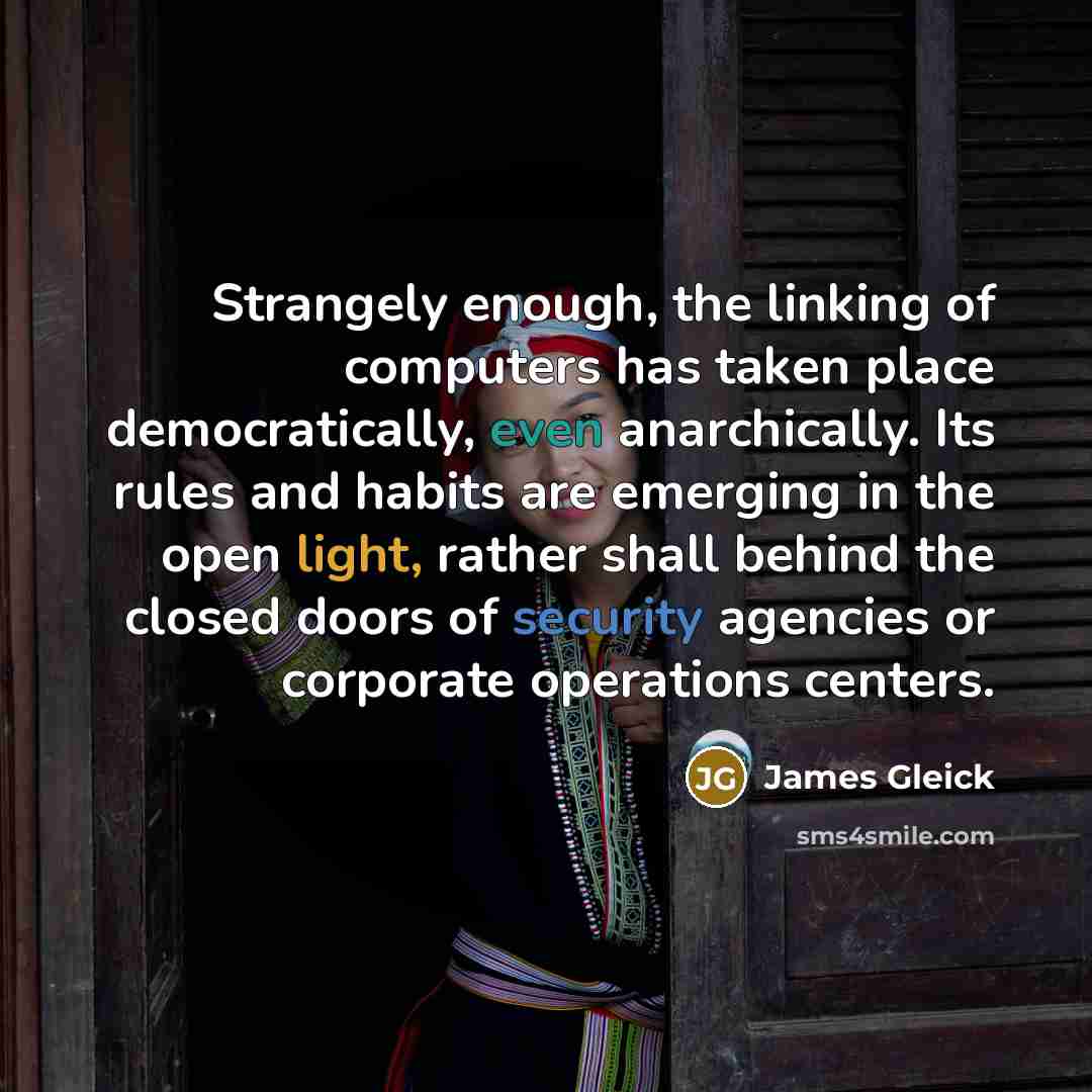 “Strangely enough, the linking of computers has taken place democratically,…” quote by James Gleick